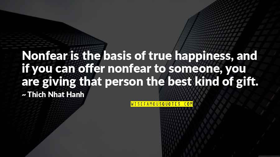 This Person Is A Gift Quotes By Thich Nhat Hanh: Nonfear is the basis of true happiness, and This Person Is A Gift Quotes By Thich Nhat Hanh: Nonfear is the basis of true happiness, and