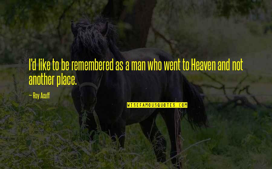 This Place Is Heaven Quotes By Roy Acuff: I'd like to be remembered as a man