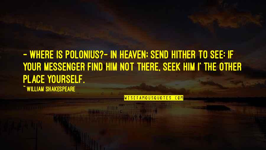 This Place Is Heaven Quotes By William Shakespeare: - Where is Polonius?- In heaven; send hither This Place Is Heaven Quotes By William Shakespeare: - Where is Polonius?- In heaven; send hither