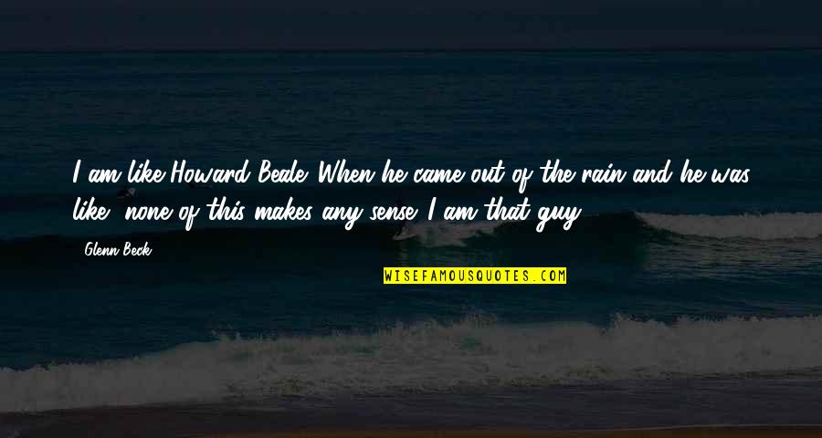 This Rain Quotes By Glenn Beck: I am like Howard Beale. When he came This Rain Quotes By Glenn Beck: I am like Howard Beale. When he came
