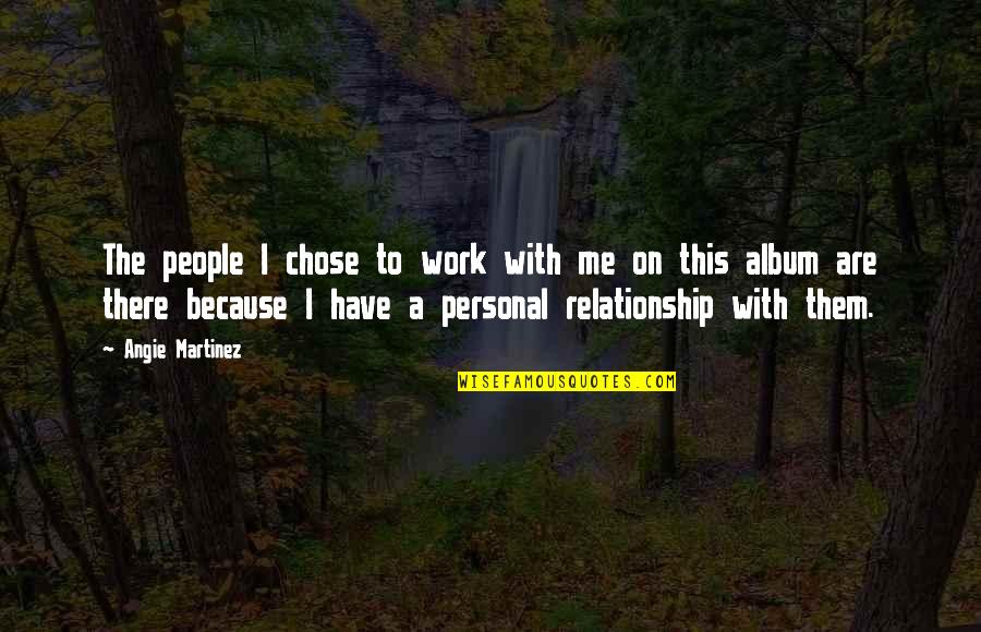 This Relationship Quotes By Angie Martinez: The people I chose to work with me