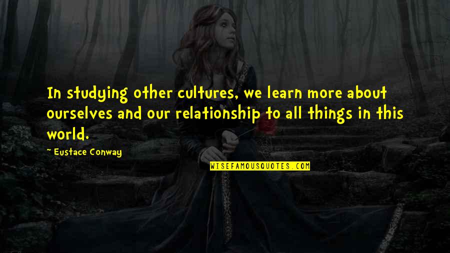 This Relationship Quotes By Eustace Conway: In studying other cultures, we learn more about