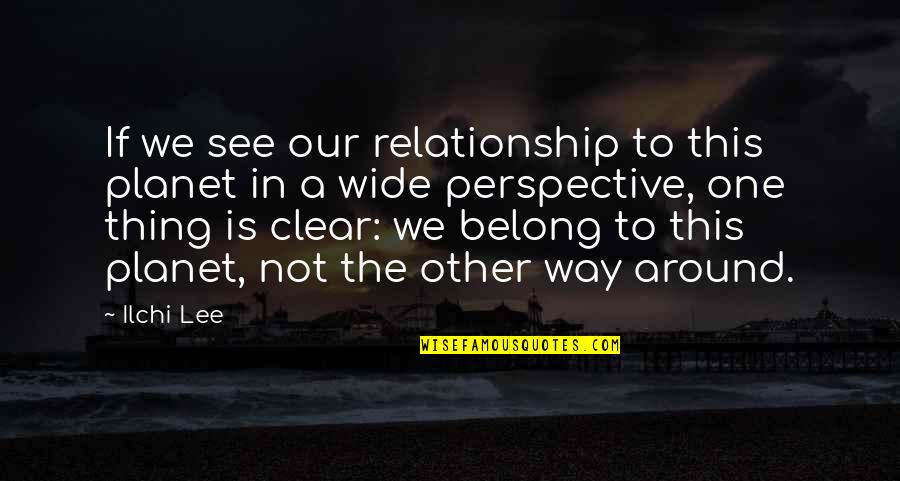 This Relationship Quotes By Ilchi Lee: If we see our relationship to this planet
