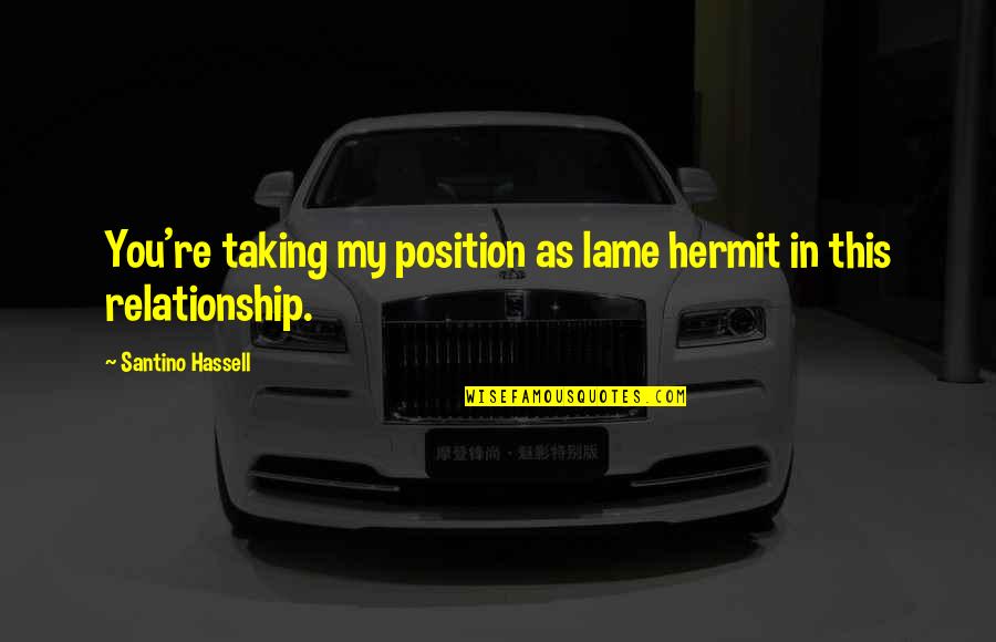 This Relationship Quotes By Santino Hassell: You're taking my position as lame hermit in