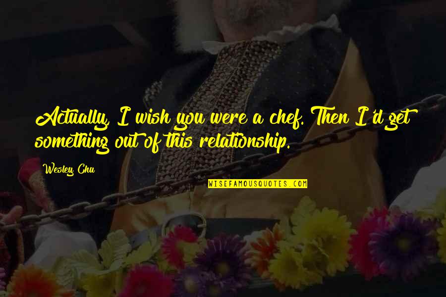 This Relationship Quotes By Wesley Chu: Actually, I wish you were a chef. Then
