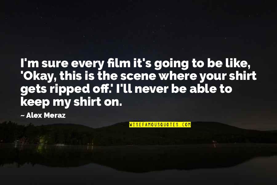 This Scene Quotes By Alex Meraz: I'm sure every film it's going to be This Scene Quotes By Alex Meraz: I'm sure every film it's going to be