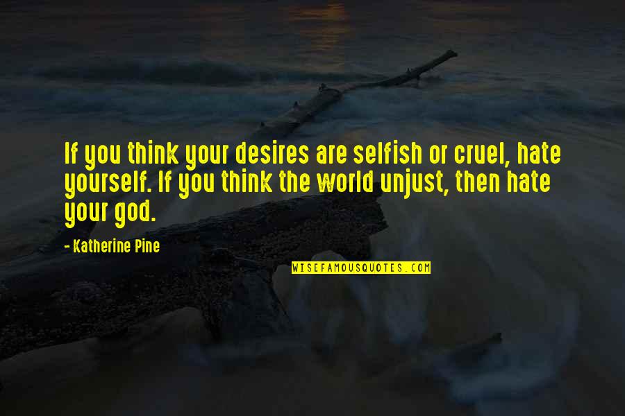 This Selfish World Quotes By Katherine Pine: If you think your desires are selfish or