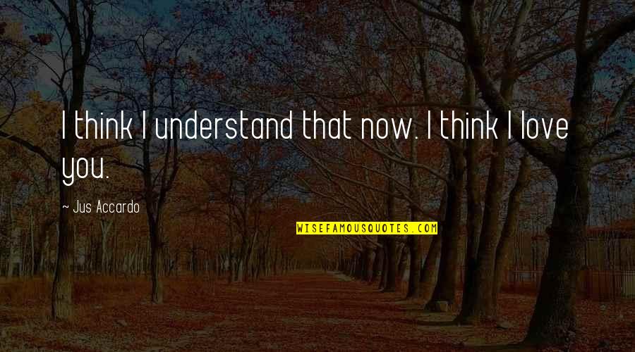 This Shattered World Quotes By Jus Accardo: I think I understand that now. I think This Shattered World Quotes By Jus Accardo: I think I understand that now. I think