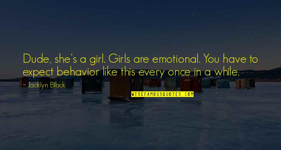 This She Quotes By Jacklyn Black: Dude, she's a girl. Girls are emotional. You This She Quotes By Jacklyn Black: Dude, she's a girl. Girls are emotional. You
