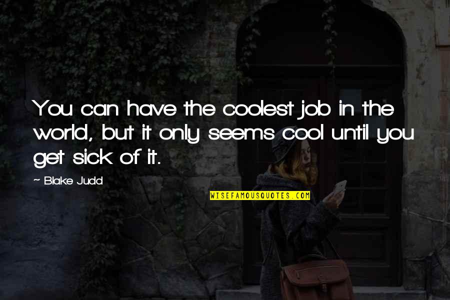 This Sick World Quotes By Blake Judd: You can have the coolest job in the This Sick World Quotes By Blake Judd: You can have the coolest job in the