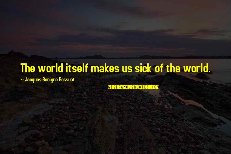 This Sick World Quotes By Jacques-Benigne Bossuet: The world itself makes us sick of the