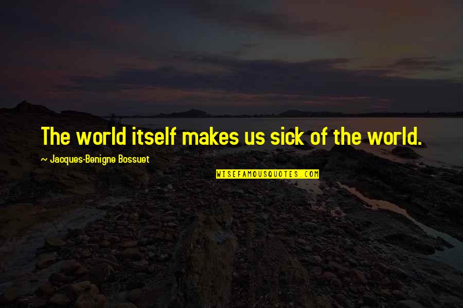 This Sick World Quotes By Jacques-Benigne Bossuet: The world itself makes us sick of the This Sick World Quotes By Jacques-Benigne Bossuet: The world itself makes us sick of the