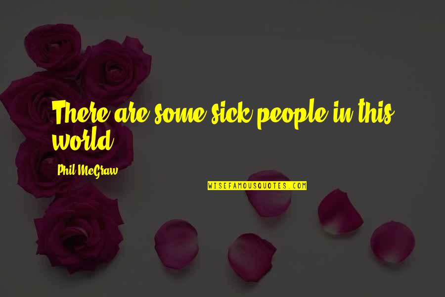 This Sick World Quotes By Phil McGraw: There are some sick people in this world.