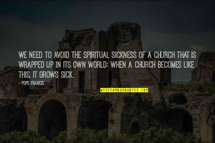 This Sick World Quotes By Pope Francis: We need to avoid the spiritual sickness of