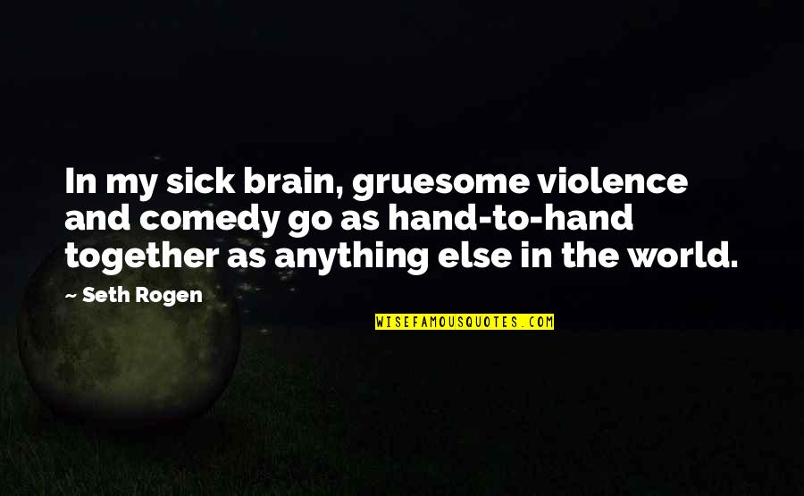 This Sick World Quotes By Seth Rogen: In my sick brain, gruesome violence and comedy This Sick World Quotes By Seth Rogen: In my sick brain, gruesome violence and comedy