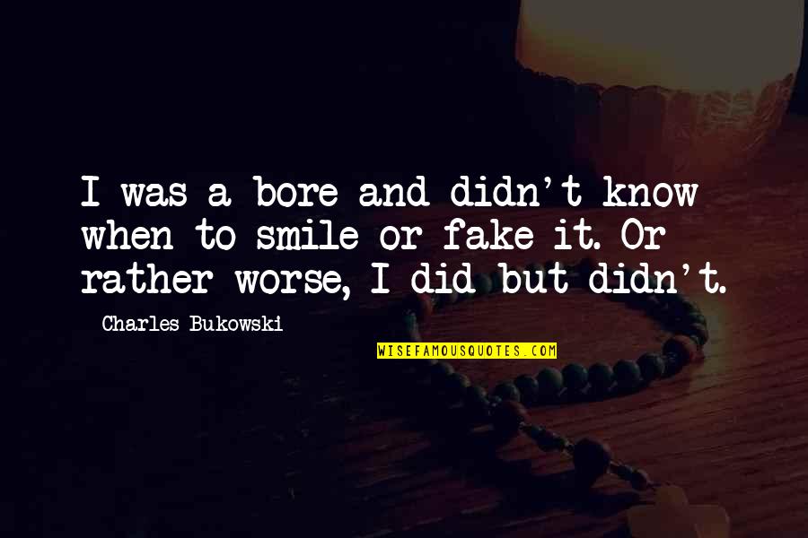 This Smile Is Fake Quotes By Charles Bukowski: I was a bore and didn't know when