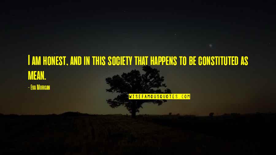 This Society Quotes By Eva Morgan: I am honest, and in this society that