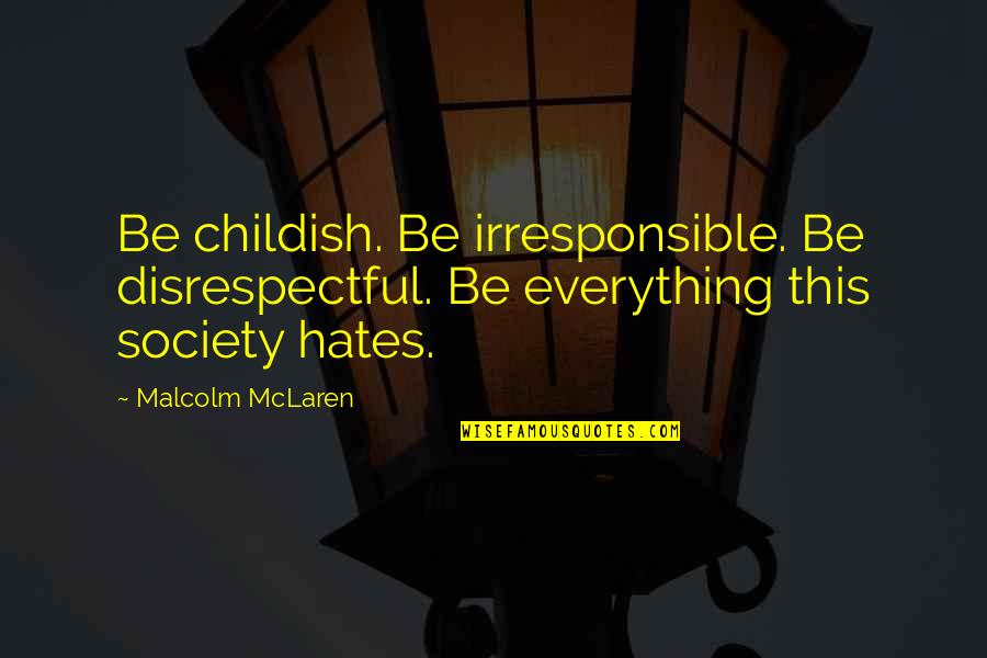 This Society Quotes By Malcolm McLaren: Be childish. Be irresponsible. Be disrespectful. Be everything