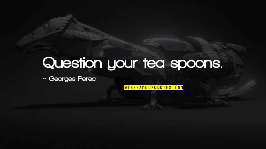 This Tender Land Quotes By Georges Perec: Question your tea spoons. This Tender Land Quotes By Georges Perec: Question your tea spoons.