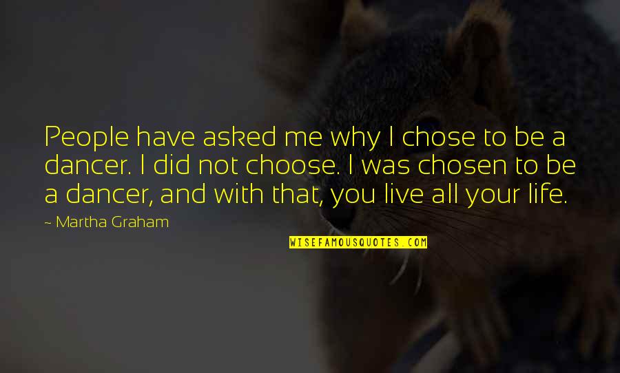 This The Life You Have Chosen Quotes By Martha Graham: People have asked me why I chose to