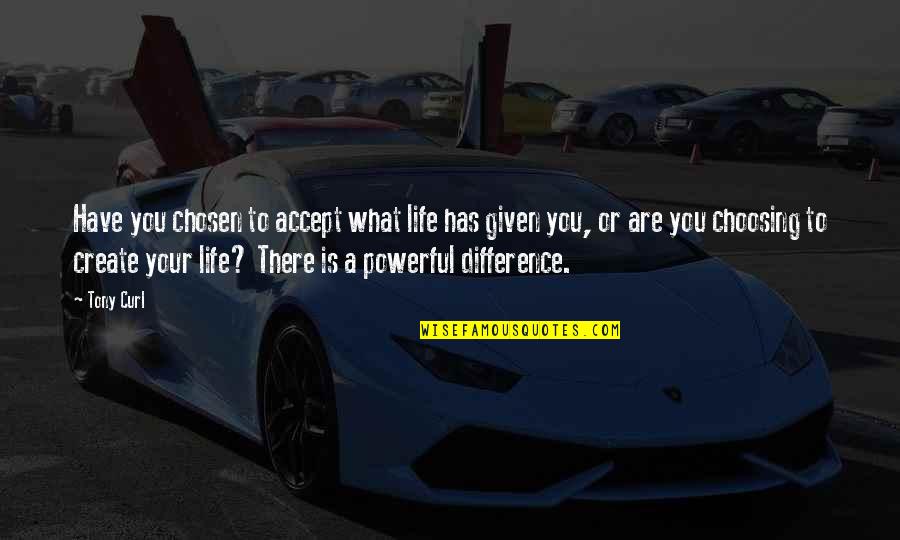 This The Life You Have Chosen Quotes By Tony Curl: Have you chosen to accept what life has