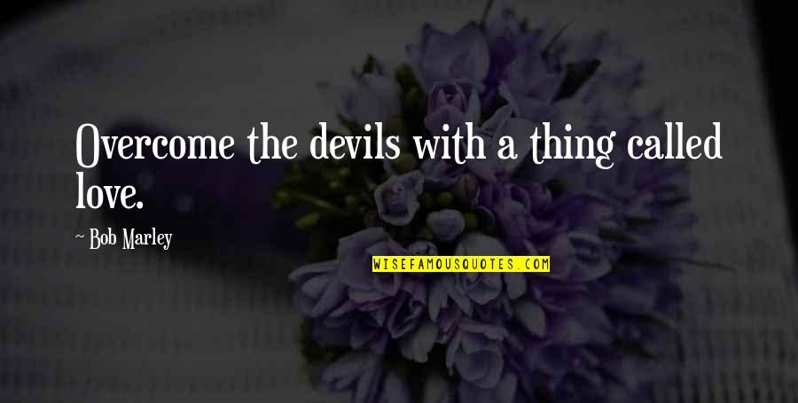 This Thing Called Love Quotes By Bob Marley: Overcome the devils with a thing called love.