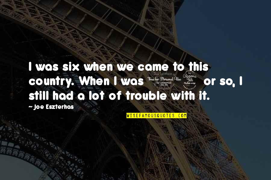 This Thing Called Love Quotes By Joe Eszterhas: I was six when we came to this This Thing Called Love Quotes By Joe Eszterhas: I was six when we came to this