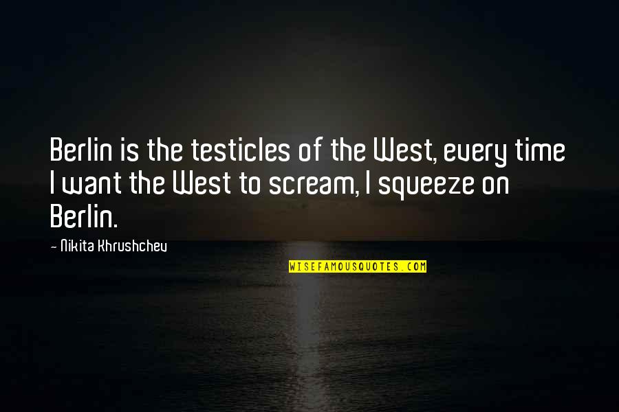This Time I Want It All Quotes By Nikita Khrushchev: Berlin is the testicles of the West, every