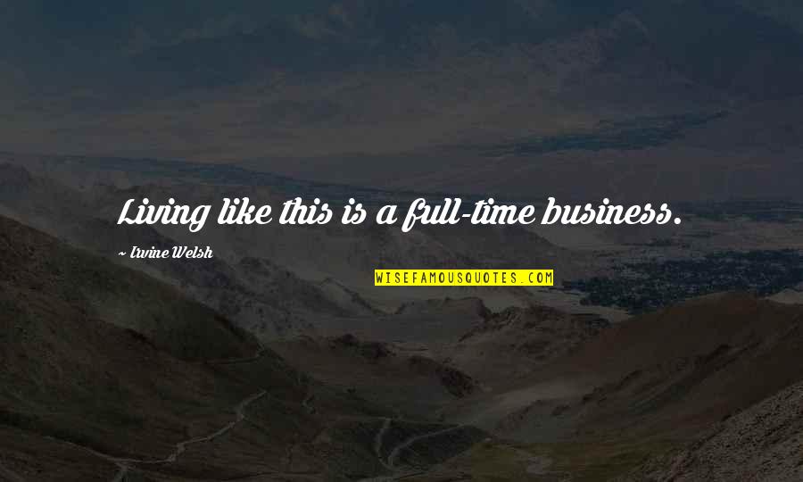 This Time Quotes By Irvine Welsh: Living like this is a full-time business.