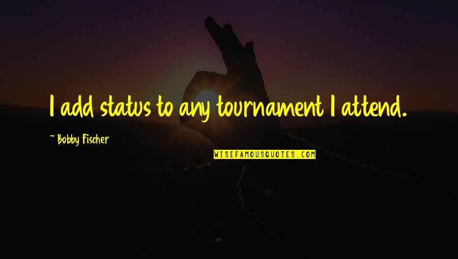 This Tournament Quotes By Bobby Fischer: I add status to any tournament I attend.