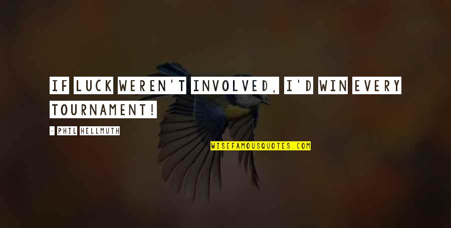 This Tournament Quotes By Phil Hellmuth: If luck weren't involved, I'd win every tournament!
