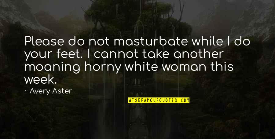 This Week Quotes By Avery Aster: Please do not masturbate while I do your This Week Quotes By Avery Aster: Please do not masturbate while I do your