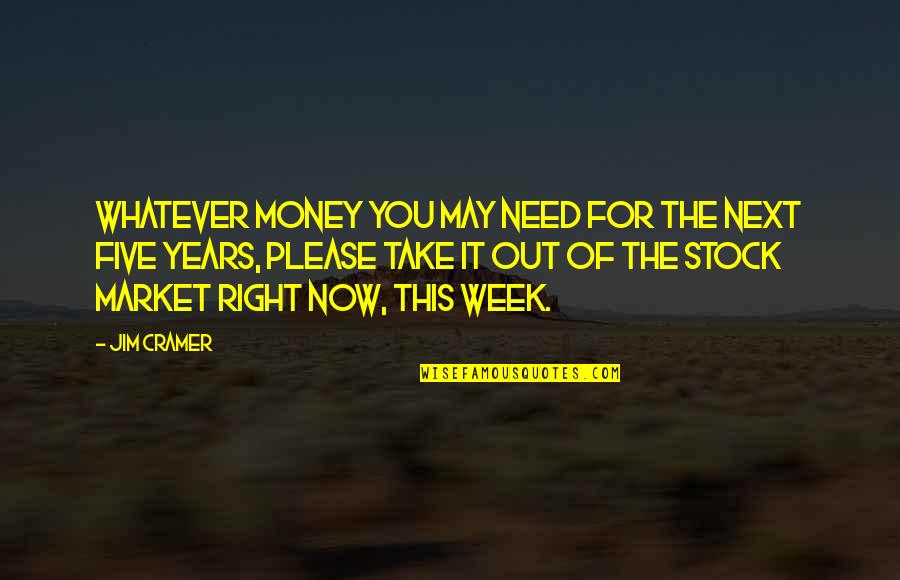 This Week Quotes By Jim Cramer: Whatever money you may need for the next This Week Quotes By Jim Cramer: Whatever money you may need for the next