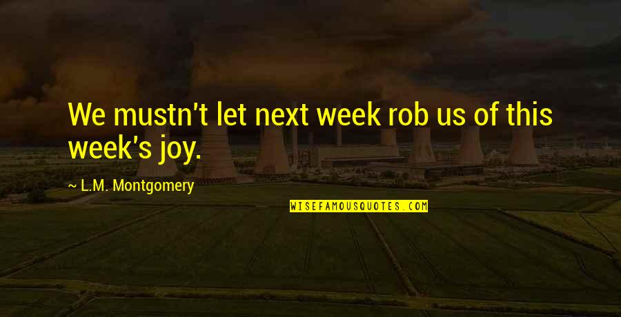 This Week Quotes By L.M. Montgomery: We mustn't let next week rob us of This Week Quotes By L.M. Montgomery: We mustn't let next week rob us of