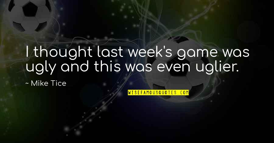 This Week Quotes By Mike Tice: I thought last week's game was ugly and