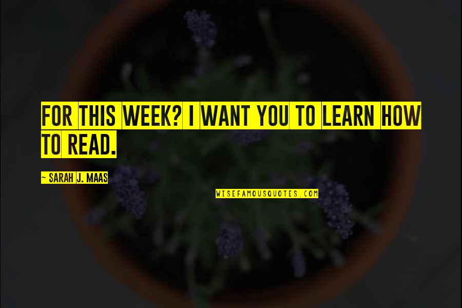 This Week Quotes By Sarah J. Maas: For this week? I want you to learn This Week Quotes By Sarah J. Maas: For this week? I want you to learn