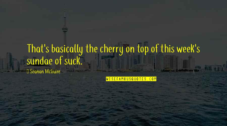 This Week Quotes By Seanan McGuire: That's basically the cherry on top of this This Week Quotes By Seanan McGuire: That's basically the cherry on top of this
