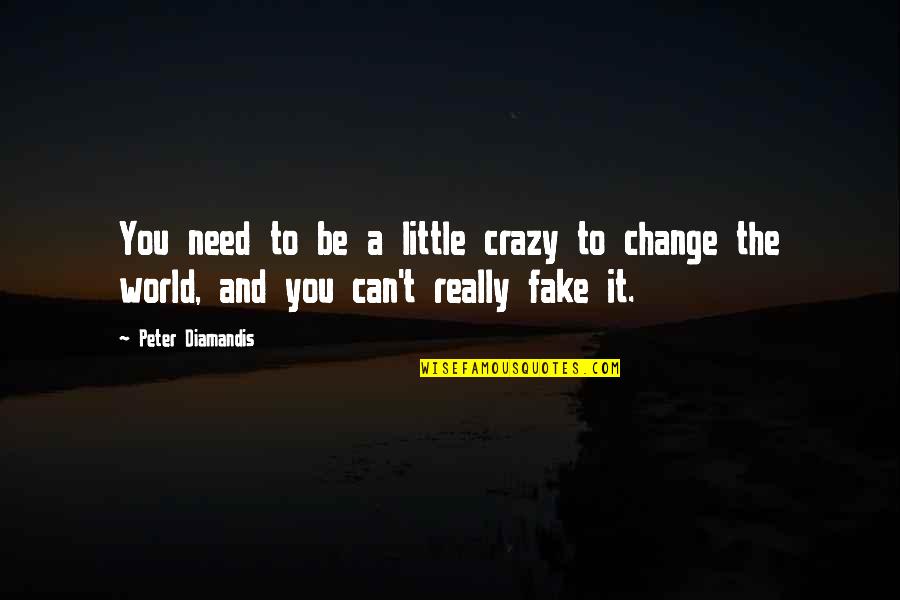 This World Is So Fake Quotes By Peter Diamandis: You need to be a little crazy to
