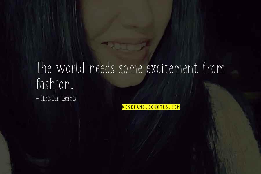This World Needs You Quotes By Christian Lacroix: The world needs some excitement from fashion. This World Needs You Quotes By Christian Lacroix: The world needs some excitement from fashion.