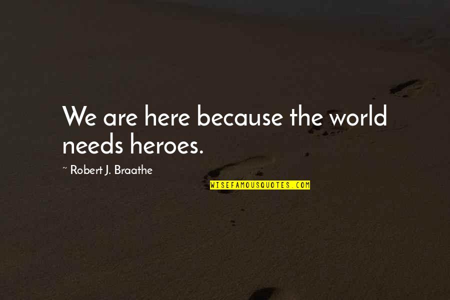 This World Needs You Quotes By Robert J. Braathe: We are here because the world needs heroes. This World Needs You Quotes By Robert J. Braathe: We are here because the world needs heroes.