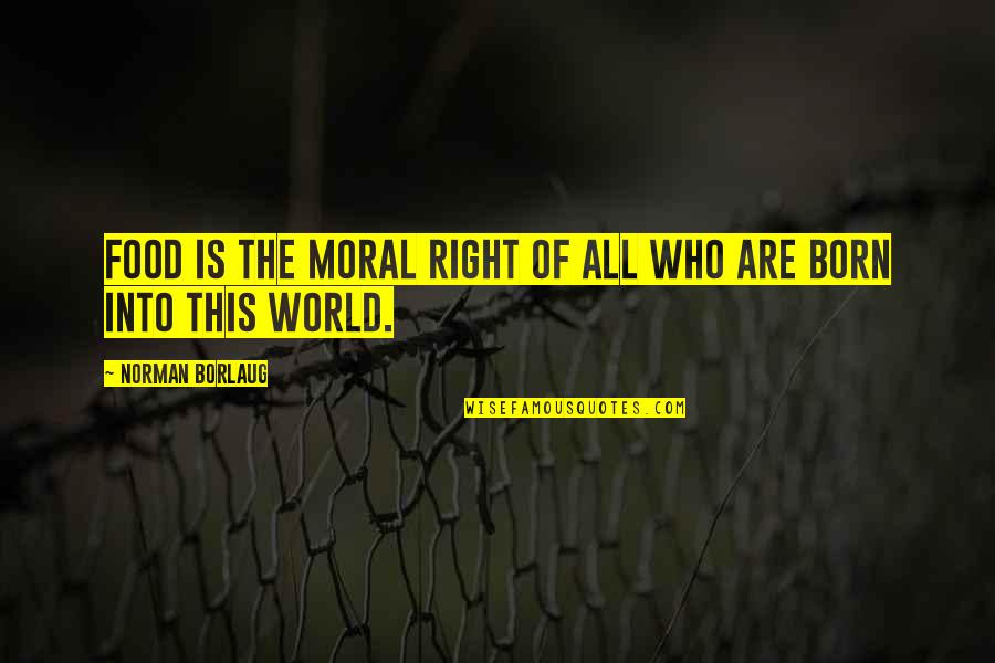 This World Quotes By Norman Borlaug: Food is the moral right of all who