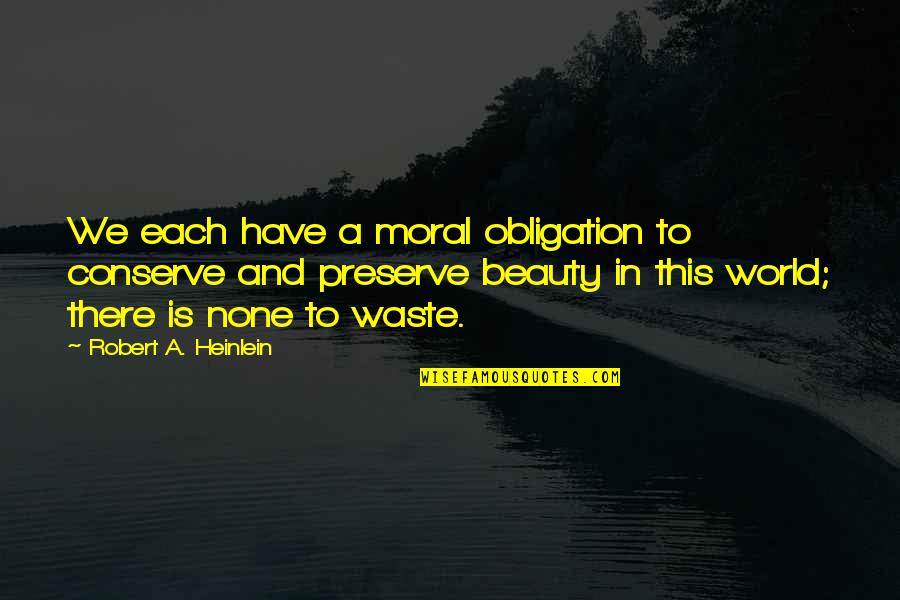 This World Quotes By Robert A. Heinlein: We each have a moral obligation to conserve