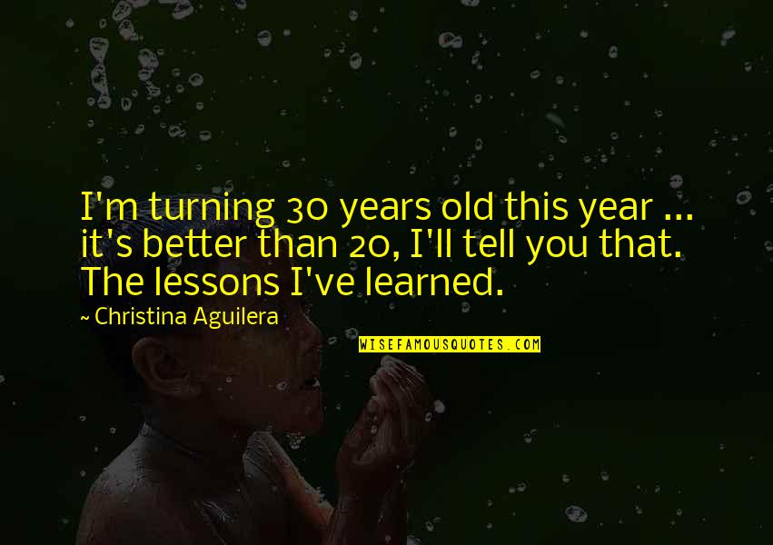 This Year I've Learned Quotes By Christina Aguilera: I'm turning 30 years old this year ... This Year I've Learned Quotes By Christina Aguilera: I'm turning 30 years old this year ...