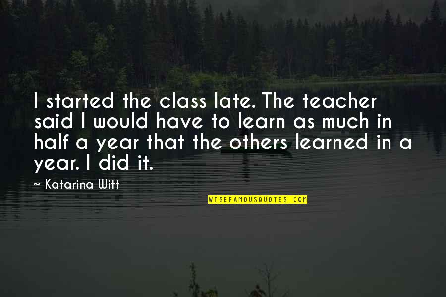 This Year I've Learned Quotes By Katarina Witt: I started the class late. The teacher said