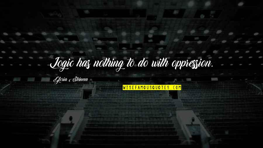 This Year May Be Tough Quotes By Gloria Steinem: Logic has nothing to do with oppression.
