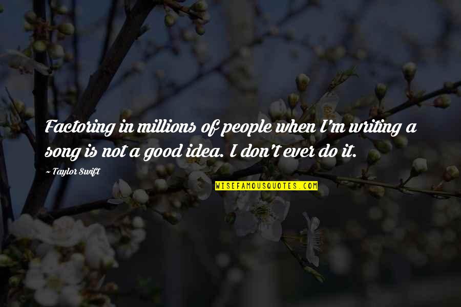 This Year We Are Slaves Quotes By Taylor Swift: Factoring in millions of people when I'm writing This Year We Are Slaves Quotes By Taylor Swift: Factoring in millions of people when I'm writing
