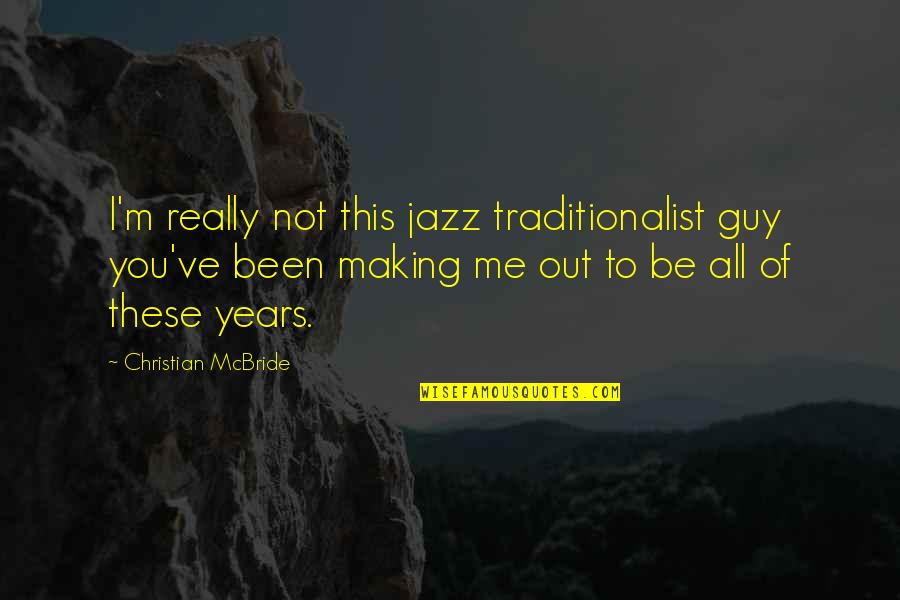 This You Quotes By Christian McBride: I'm really not this jazz traditionalist guy you've This You Quotes By Christian McBride: I'm really not this jazz traditionalist guy you've