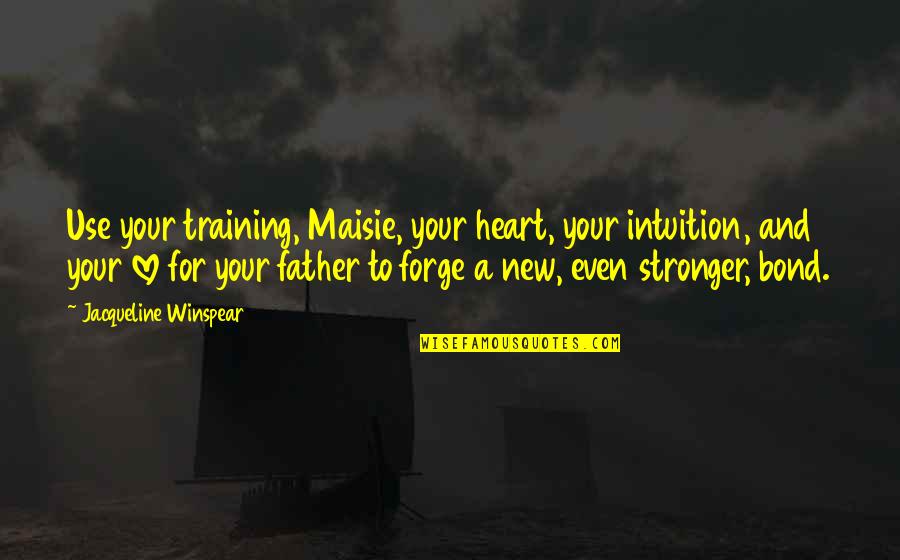 Thisbes Other Quotes By Jacqueline Winspear: Use your training, Maisie, your heart, your intuition, Thisbes Other Quotes By Jacqueline Winspear: Use your training, Maisie, your heart, your intuition,