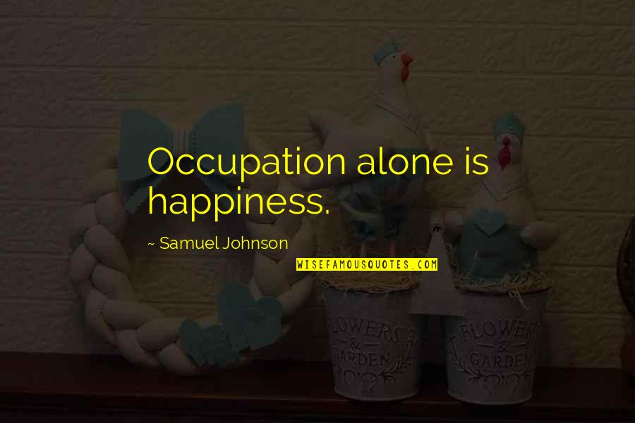 Thise Quotes By Samuel Johnson: Occupation alone is happiness.