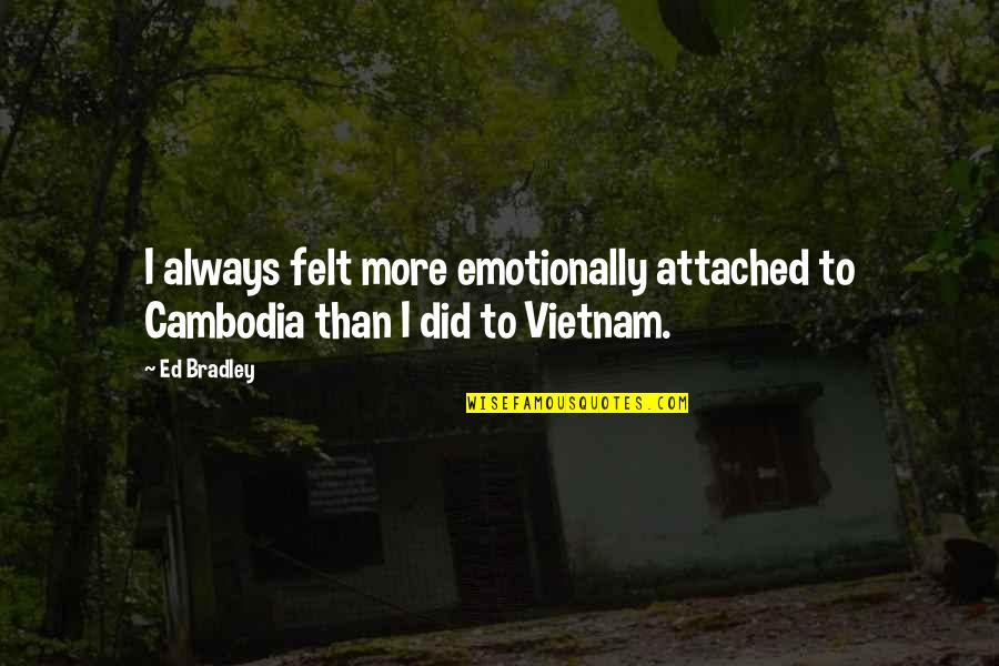 Thismeanslove2020 Quotes By Ed Bradley: I always felt more emotionally attached to Cambodia